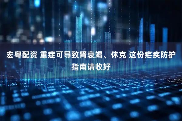 宏粤配资 重症可导致肾衰竭、休克 这份疟疾防护指南请收好